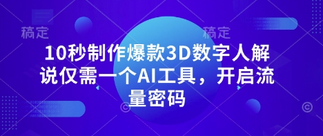 10秒制作爆款3D数字人解说仅需一个AI工具，开启流量密码-甬战资源库