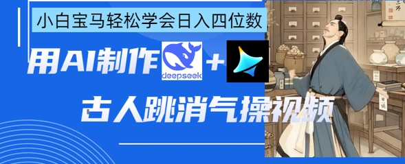 AI古人跳消气操视频制作，deepseek+即梦，小白宝马轻松学会日入四位数-甬战资源库