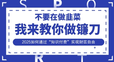 韭菜生涯终结者，我来教你做镰刀，2025如何通过“知识付费”实现财F自由【揭秘】-甬战资源库