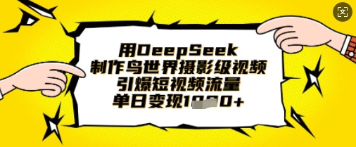 用DeepSeek制作鸟世界摄影级视频，引爆短视频流量，单日变现1k-甬战资源库