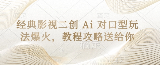 经典影视二创 Ai 对口型玩法爆火，教程攻略送给你-甬战资源库