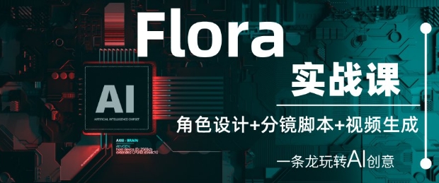 Flora实战课：角色设计+分镜脚本+视频生成，一条龙玩转AI创意-甬战资源库