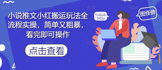 小说推文小红搬运玩法全流程实操，简单又粗暴，看完即可操作-甬战资源库