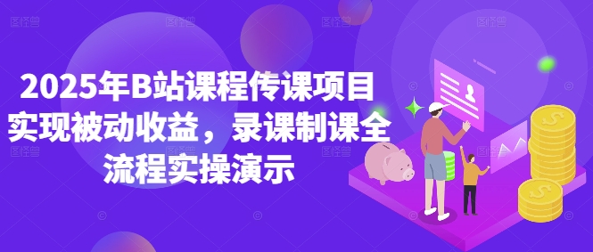 2025年B站课程传课项目实现被动收益，录课制课全流程实操演示-甬战资源库