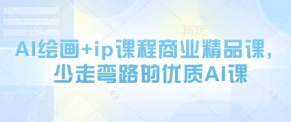 AI绘画+ip课程商业精品课，少走弯路的优质AI课-甬战资源库