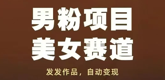 男粉项目美女赛道，发发作品，轻松获流自动变现-甬战资源库
