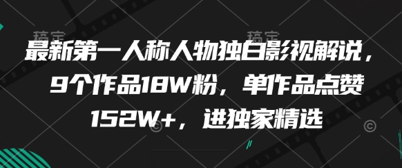 最新第一人称人物独白影视解说，9个作品18W粉，单作品点赞152W+，进独家精选-甬战资源库