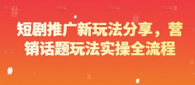 短剧推广新玩法分享，营销话题玩法实操全流程-甬战资源库