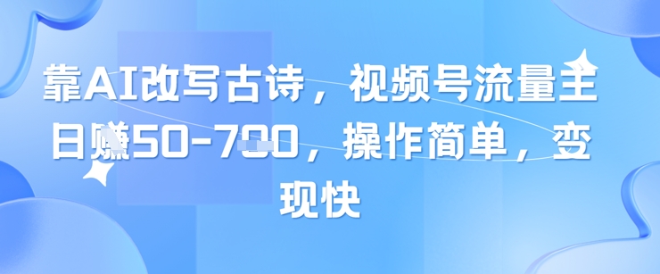 靠AI改写古诗，视频号流量主日入几张，操作简单，变现快-甬战资源库