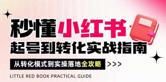 秒懂小红书-起号到转化实战指南，​从转化模式到实操落地全攻略，让你破解流量玄学，做得有结果-甬战资源库
