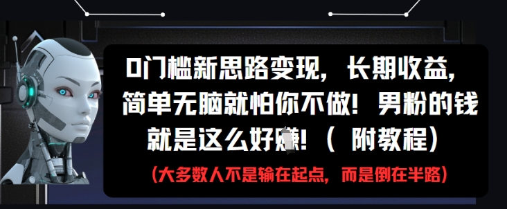 0门槛新思路变现，长期收益，简单无脑就怕你不做，男粉的钱就是这么好挣(附教程)-甬战资源库