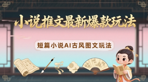 小说推文最新爆款玩法，短篇小说AI古风图文玩法-甬战资源库