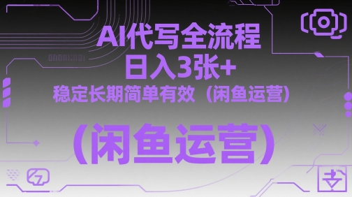 AI代写全流程，日入3张+，稳定长期简单有效（闲鱼运营）-甬战资源库