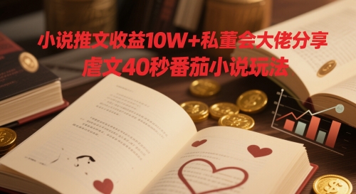 小说推文收益10W+私董会大佬分享，虐文40秒番茄小说玩法-甬战资源库