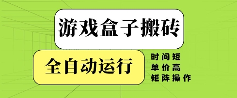 游戏盒子搬砖，全自动运行，无需人工，时间短、单价高、矩阵操作【揭秘】-甬战资源库