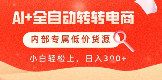 【AI+全自动转转电商】内部专属低价货源，全网首发，单日轻松变现几张【揭秘】-甬战资源库