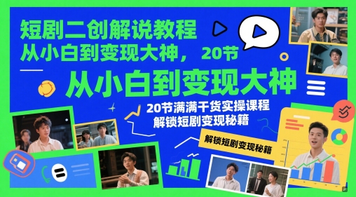 短剧二创解说教程，从小白到变现大神，20节满满干货实操课程，解锁短剧变现秘籍-甬战资源库