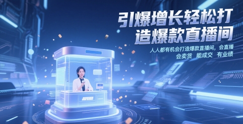 引爆增长轻松打造爆款直播间，​人人都有机会打造爆款直播间，会直播 会卖货 能成交 有业绩-甬战资源库