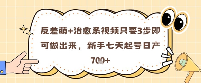 反差萌+治愈系视频只要3步即可做出来，新手七天起号日产7张-甬战资源库