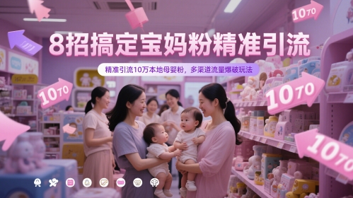 8招搞定宝妈粉精准引流，精准引流10万本地母婴粉，多渠道流量爆破玩法-甬战资源库