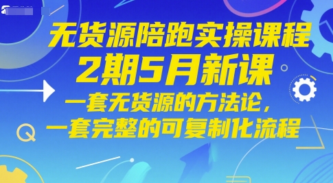 无货源陪跑实操课程2期5月新课，一套无货源的方法论，一套完整的可复制化流程-甬战资源库
