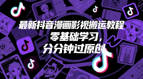 最新抖音漫画影视搬运教程，零基础学习，分分钟过原创-甬战资源库