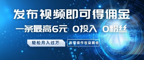 发布视频即可得佣金，一条最高6元，0投入 0粉丝  会发视频就行，月入过W，批量操作收益翻倍【揭秘】-甬战资源库