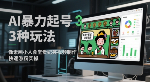 AI暴力起号3种玩法，像素画小人食堂贵妃搞笑视频制作，快速涨粉实操-甬战资源库