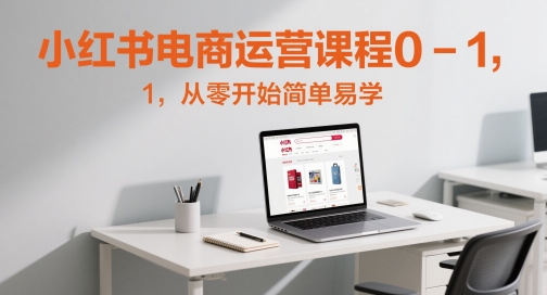 小红书电商运营课程0-1，从零开始简单易学-甬战资源库