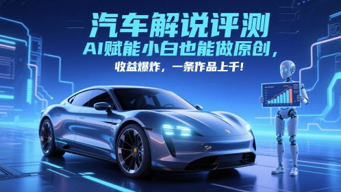 抖音汽车解说评测赛道，AI赋能小白也能做原创，收益爆炸，一条作品上千-甬战资源库