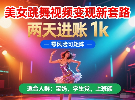 美女跳舞视频变现新套路，两天进账 1k，零风险可矩阵【揭秘】-甬战资源库