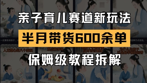 AI亲子育儿赛道新玩法，新号半个月带货600多单，保姆级教程拆解-甬战资源库