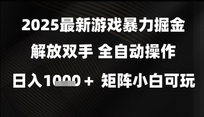 2025最新游戏暴力掘金解放双手，全自动操作，日入1k+矩阵，小白可玩【揭秘】-甬战资源库