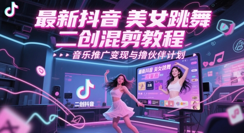 最新抖音美女跳舞二创混剪教程，流量高，音乐推广变现与撸伙伴计划-甬战资源库