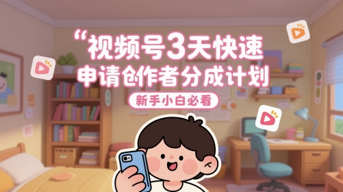 视频号3天快速申请创作者分成计划，新手小白必看-甬战资源库