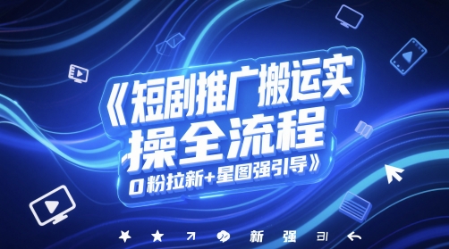 短剧推广搬运实操全流程，0粉拉新+星图强引导-甬战资源库