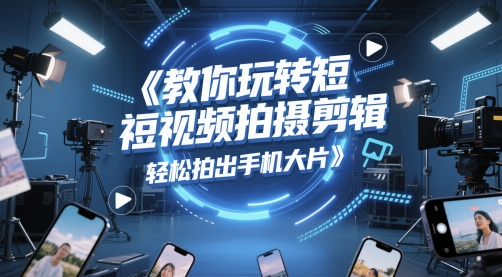 教你玩转短视频拍摄剪辑，轻松拍出手机大片-甬战资源库