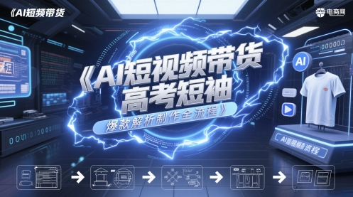 AI短视频带货高考短袖爆款解析制作全流程-甬战资源库