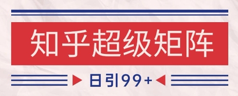 知乎超级矩阵玩法引流高质量精准粉SEO覆盖，日变现1k+【揭秘】-甬战资源库