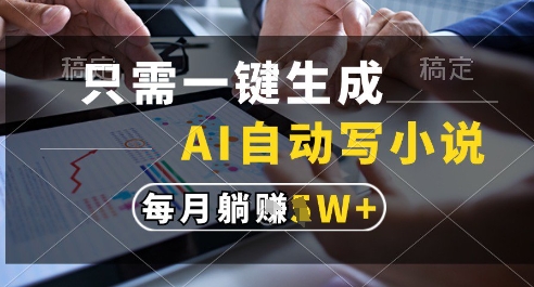只需一键生成，AI全自动写小说，可一键生成120w字，每月躺着收益过1w+【揭秘】-甬战资源库