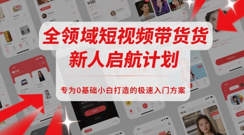 全领域短视频带货新人启航计划，专为0基础小白打造的极速入门方案-甬战资源库