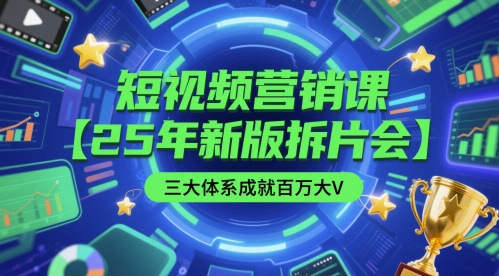 短视频营销课【25年新版拆片会】三大体系成就百万大V，包含正课、拆片会、手把手教学直播课等-甬战资源库