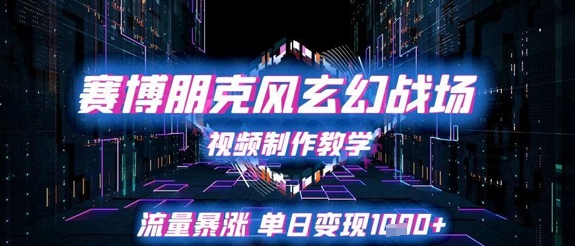 赛博朋克风玄幻战场视频制作教学，流量暴涨单日变现1k+-甬战资源库