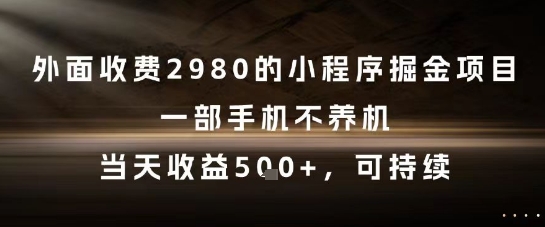 外面收费2980的小程序掘金项目，一部手机不养机，当天收益5张+，可持续【揭秘】-甬战资源库