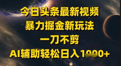 今日头条最新美女视频暴力掘金新玩法，一刀不剪，AI辅助轻松日入1k+-甬战资源库