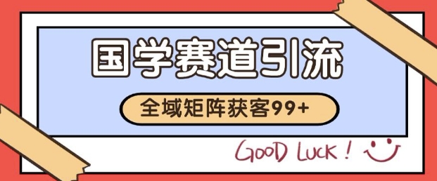 小红书某音国学赛道引流获客 自热矩阵日引200+【揭秘】-甬战资源库