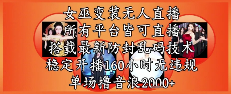 女巫变装直播最新玩法，所有直播平台皆可操作，稳定开播160小时无违规，单场撸音浪2k+-甬战资源库