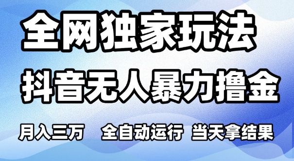 全网独家玩法，抖音无人暴力撸金，月入3W，全自动运行，当天拿结果，可矩阵【揭秘】-甬战资源库
