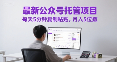 最新公众号托管项目，每天5分钟复制粘贴，月入5位数【揭秘】-甬战资源库