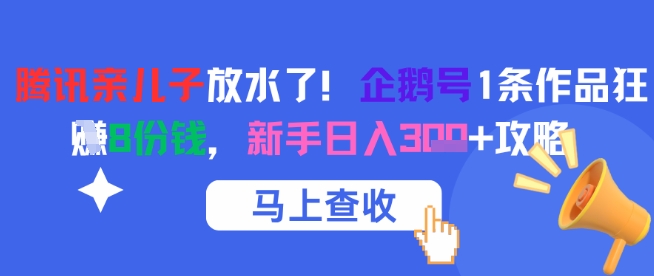 腾讯亲儿子放水了！企鹅号1条作品狂挣8份钱，新手日入3张+攻略-甬战资源库